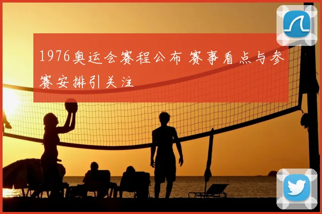 1976奥运会赛程公布 赛事看点与参赛安排引关注