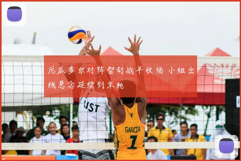 厄瓜多尔对阵智刮战平收场 小组出线悬念延续到末轮