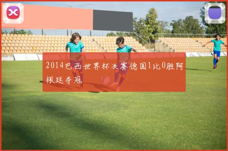 2014巴西世界杯决赛德国1比0胜阿根廷夺冠