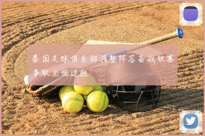 泰国足球俱乐部调整阵容备战联赛争取主场连胜
