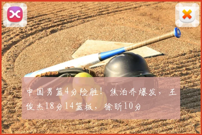中国男篮4分险胜！焦泊乔爆发，王俊杰18分14篮板，徐昕10分