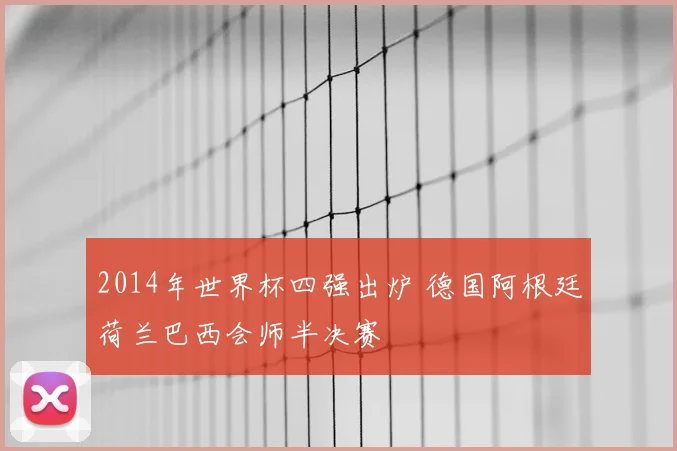 2014年世界杯四强出炉 德国阿根廷荷兰巴西会师半决赛