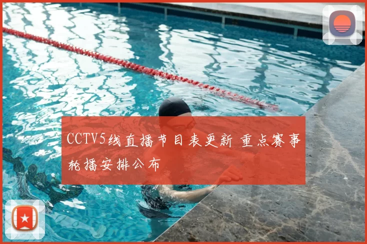 CCTV5线直播节目表更新 重点赛事轮播安排公布