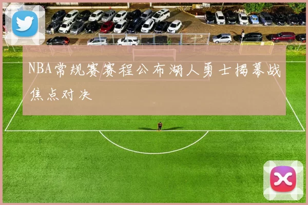 NBA常规赛赛程公布湖人勇士揭幕战焦点对决
