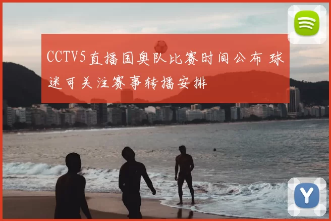 CCTV5直播国奥队比赛时间公布 球迷可关注赛事转播安排
