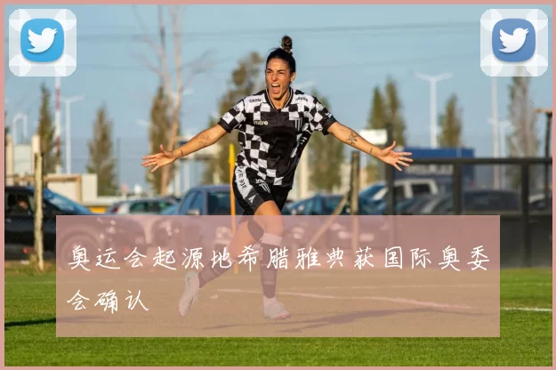 奥运会起源地希腊雅典获国际奥委会确认