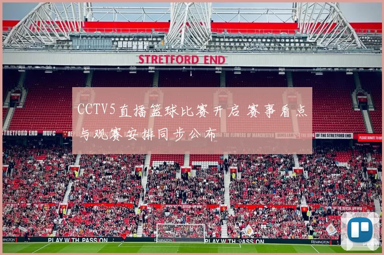 CCTV5直播篮球比赛开启 赛事看点与观赛安排同步公布