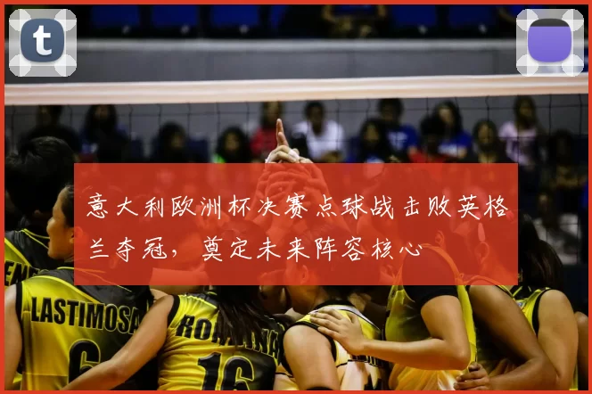 意大利欧洲杯决赛点球战击败英格兰夺冠,奠定未来阵容核心