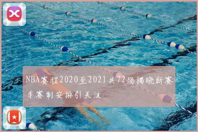NBA赛程2020至2021共72场揭晓新赛季赛制安排引关注