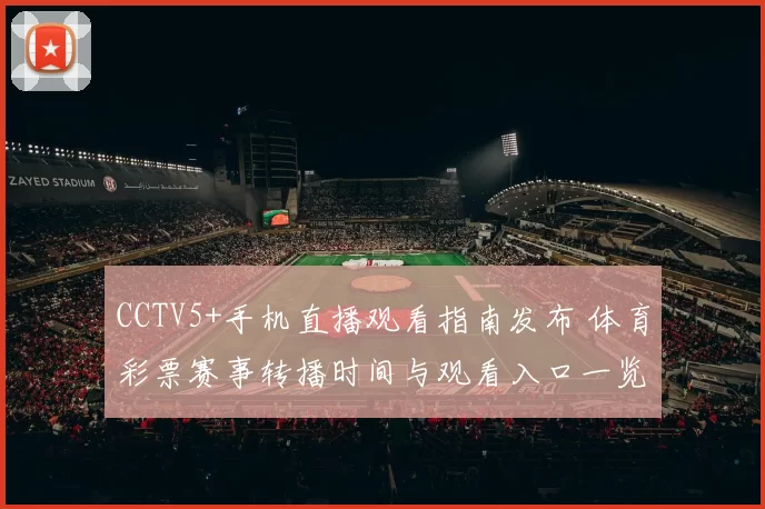 CCTV5+手机直播观看指南发布 体育彩票赛事转播时间与观看入口一览