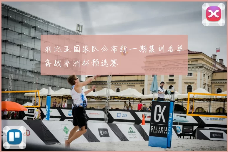 利比亚国家队公布新一期集训名单备战非洲杯预选赛