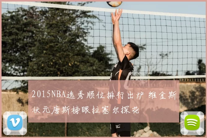 2015NBA选秀顺位排行出炉 维金斯状元唐斯榜眼拉塞尔探花