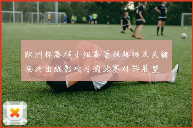 欧洲杯赛程小组赛晋级路线及关键场次出线影响与淘汰赛对阵展望