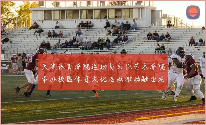 天津体育学院运动与文化艺术学院举办校园体育文化活动推动融合发展