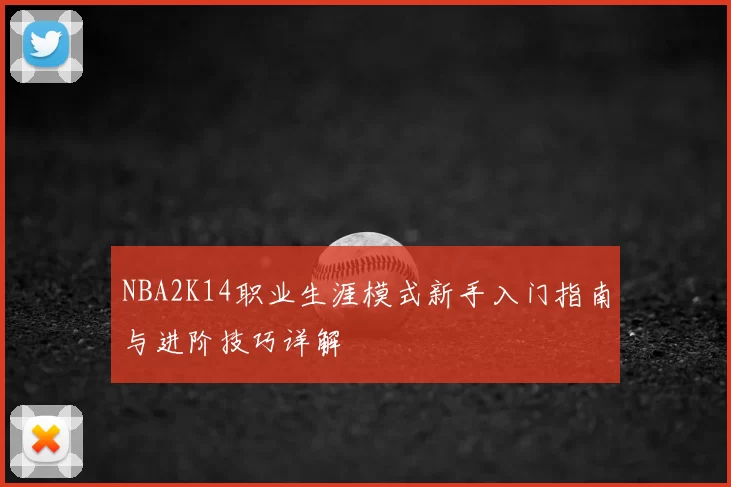 NBA2K14职业生涯模式新手入门指南与进阶技巧详解