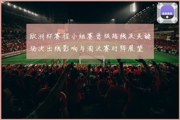 欧洲杯赛程小组赛晋级路线及关键场次出线影响与淘汰赛对阵展望