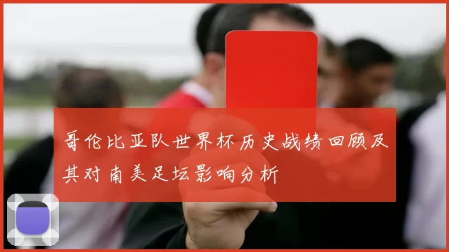 哥伦比亚队世界杯历史战绩回顾及其对南美足坛影响分析