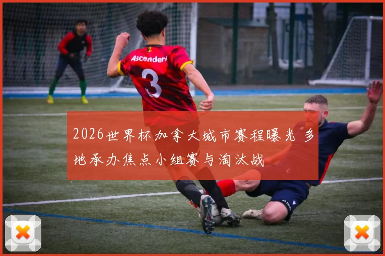 2026世界杯加拿大城市赛程曝光 多地承办焦点小组赛与淘汰战