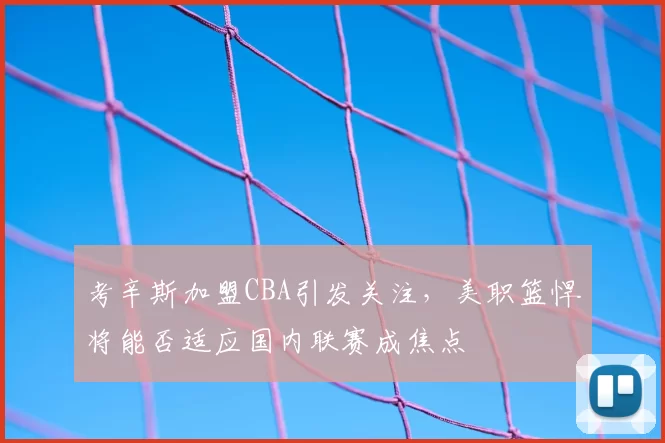 考辛斯加盟CBA引发关注,美职篮悍将能否适应国内联赛成焦点