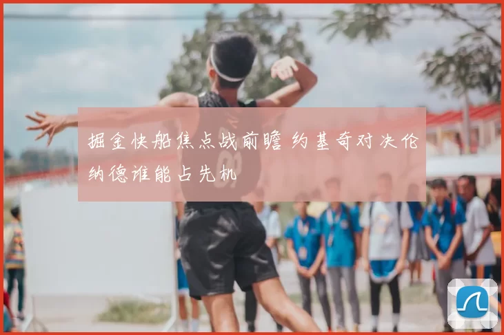 掘金快船焦点战前瞻 约基奇对决伦纳德谁能占先机