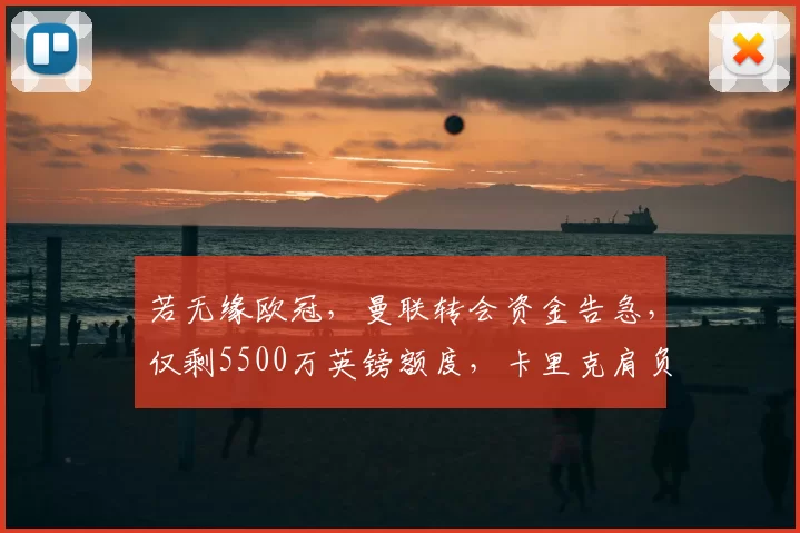 若无缘欧冠，曼联转会资金告急，仅剩5500万英镑额度，卡里克肩负重任_贝西克塔斯_罗马_曼城