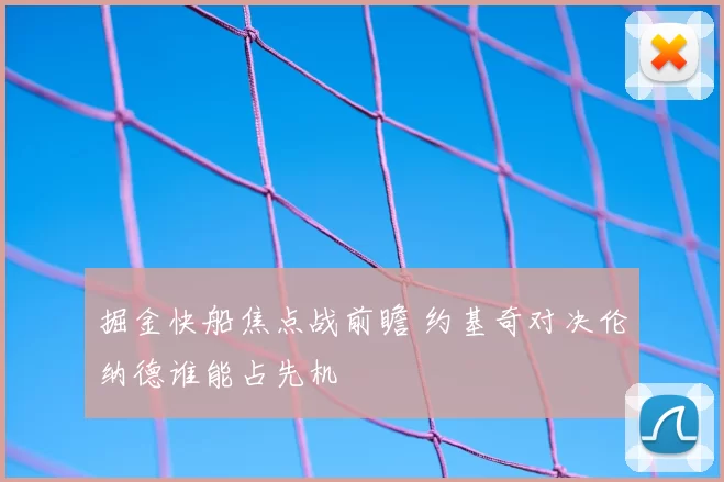 掘金快船焦点战前瞻 约基奇对决伦纳德谁能占先机