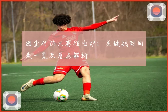 掘金对热火赛程出炉:关键战时间表一览及看点解析