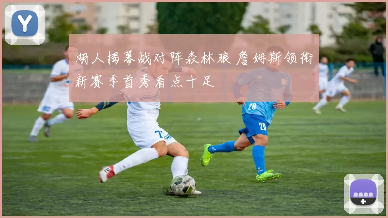湖人揭幕战对阵森林狼 詹姆斯领衔新赛季首秀看点十足