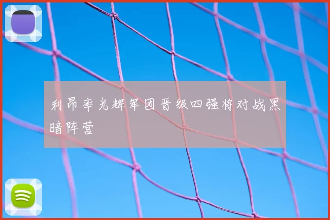 利昂率光辉军团晋级四强将对战黑暗阵营