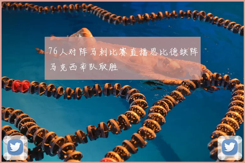 76人对阵马刺比赛直播恩比德缺阵马克西率队取胜