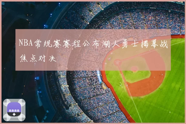 NBA常规赛赛程公布湖人勇士揭幕战焦点对决