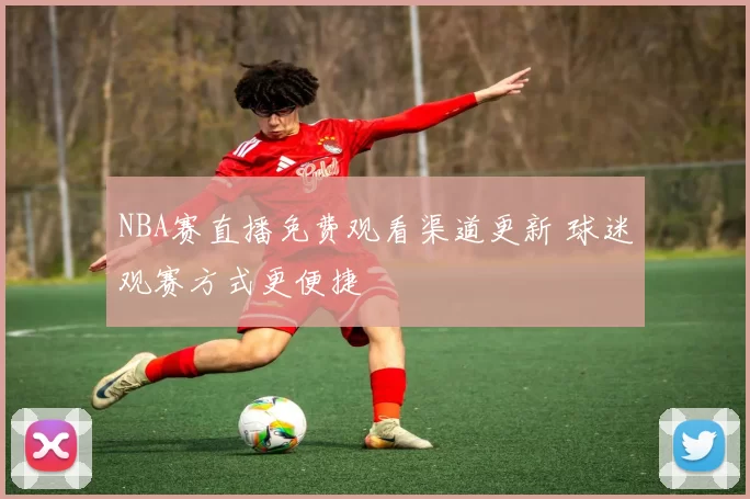 NBA赛直播免费观看渠道更新 球迷观赛方式更便捷