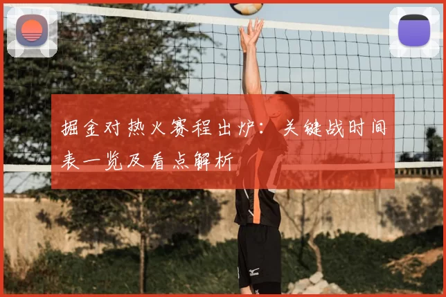 掘金对热火赛程出炉：关键战时间表一览及看点解析