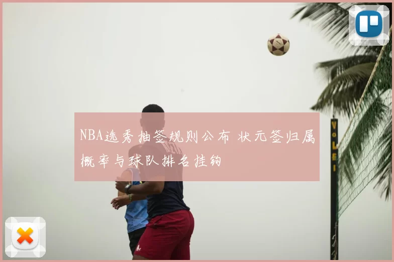 NBA选秀抽签规则公布 状元签归属概率与球队排名挂钩