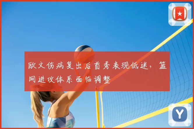 欧文伤病复出后首秀表现低迷,篮网进攻体系面临调整