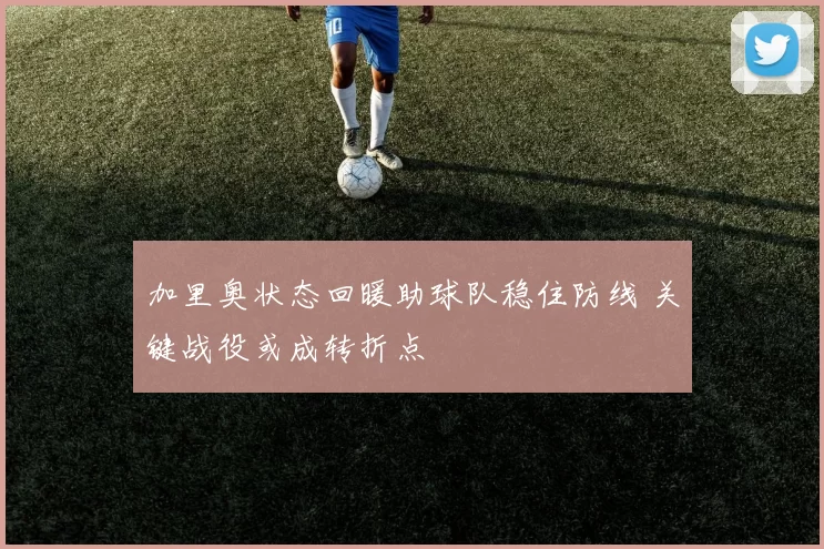 加里奥状态回暖助球队稳住防线 关键战役或成转折点