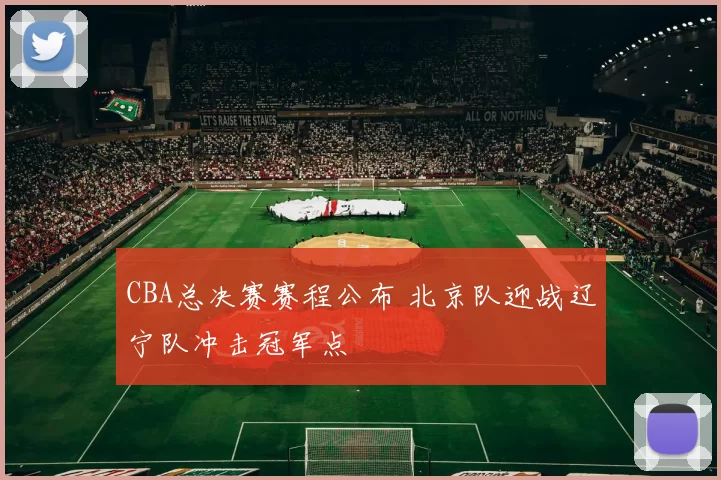 CBA总决赛赛程公布 北京队迎战辽宁队冲击冠军点