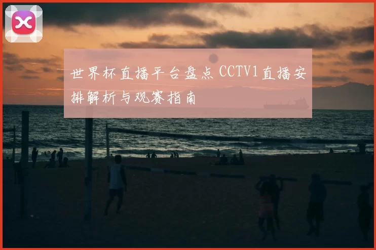 世界杯直播平台盘点 CCTV1直播安排解析与观赛指南