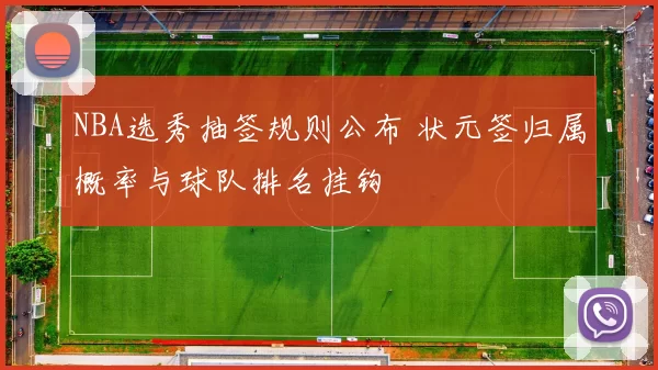 NBA选秀抽签规则公布 状元签归属概率与球队排名挂钩