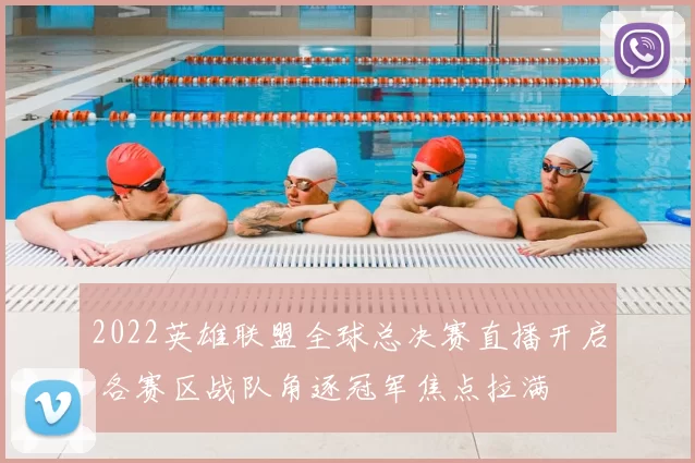 2022英雄联盟全球总决赛直播开启 各赛区战队角逐冠军焦点拉满