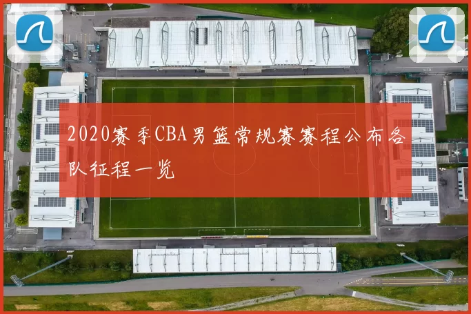 2020赛季CBA男篮常规赛赛程公布各队征程一览