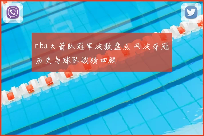 nba火箭队冠军次数盘点 两次夺冠历史与球队战绩回顾