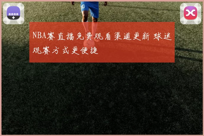 NBA赛直播免费观看渠道更新 球迷观赛方式更便捷