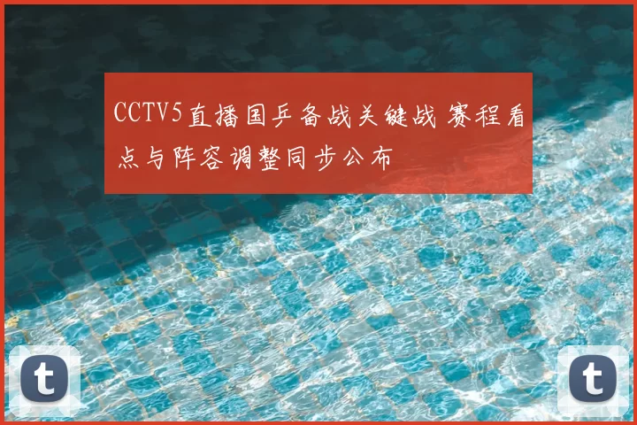 CCTV5直播国乒备战关键战 赛程看点与阵容调整同步公布