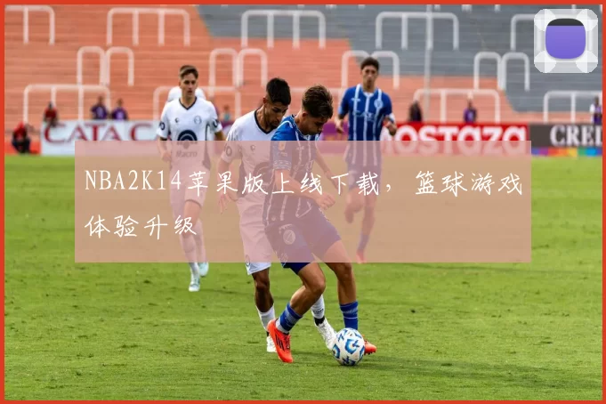 NBA2K14苹果版上线下载，篮球游戏体验升级