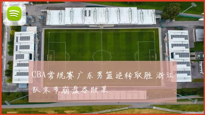 CBA常规赛广东男篮逆转取胜 浙江队末节崩盘吞败果