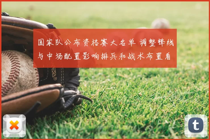 国家队公布资格赛大名单 调整锋线与中场配置影响排兵和战术布置看点