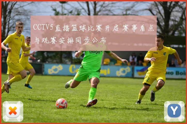 CCTV5直播篮球比赛开启 赛事看点与观赛安排同步公布