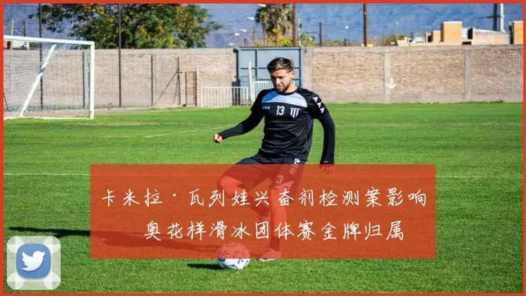 卡米拉·瓦列娃兴奋剂检测案影响冬奥花样滑冰团体赛金牌归属