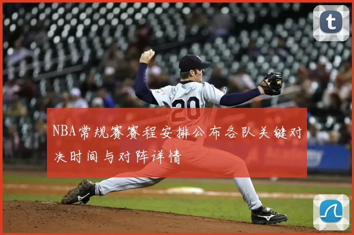 NBA常规赛赛程安排公布各队关键对决时间与对阵详情